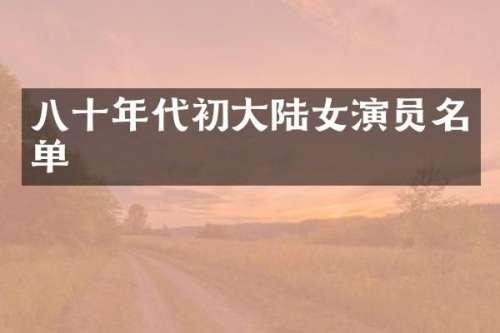 八十年代初大陆女演员名单