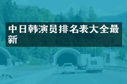 中日韩演员排名表大全最新