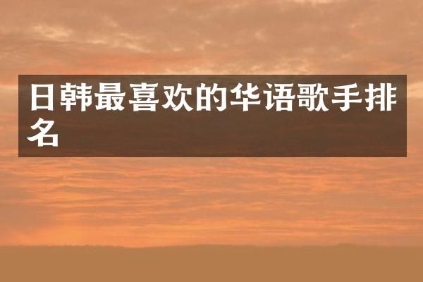 日韩最喜欢的华语歌手排名
