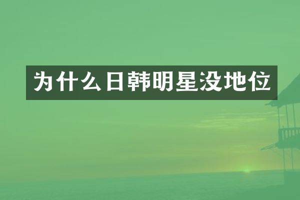 为什么日韩明星没地位