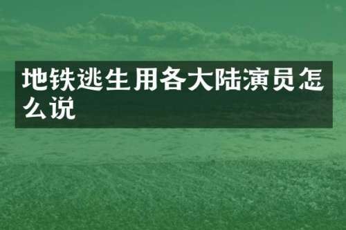 地铁逃生用各大陆演员怎么说
