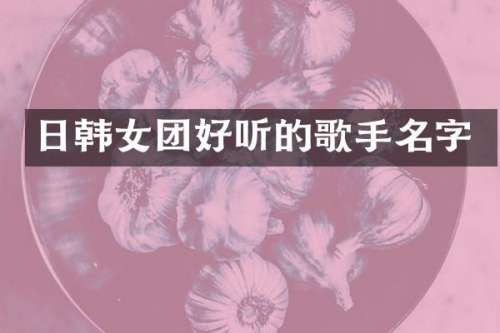 日韩女团好听的歌手名字