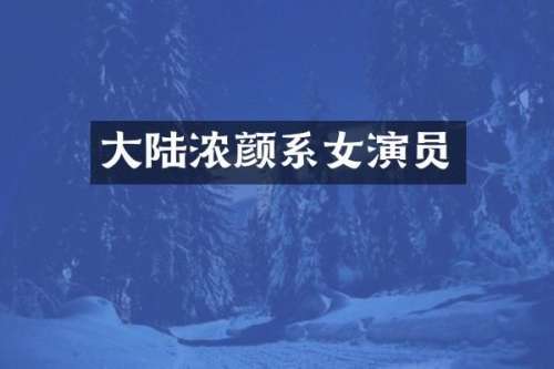 大陆浓颜系女演员