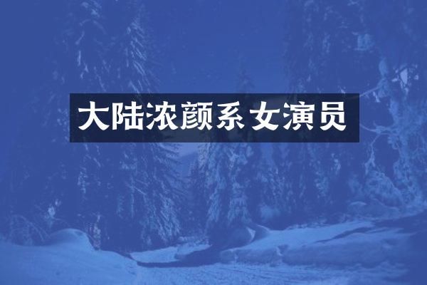 大陆浓颜系女演员