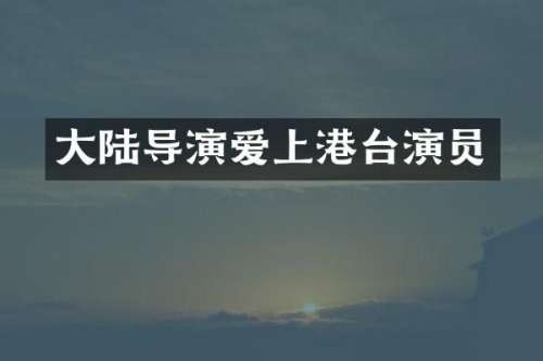 大陆导演爱上港台演员