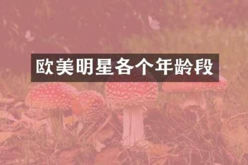 欧美明星各个年龄段