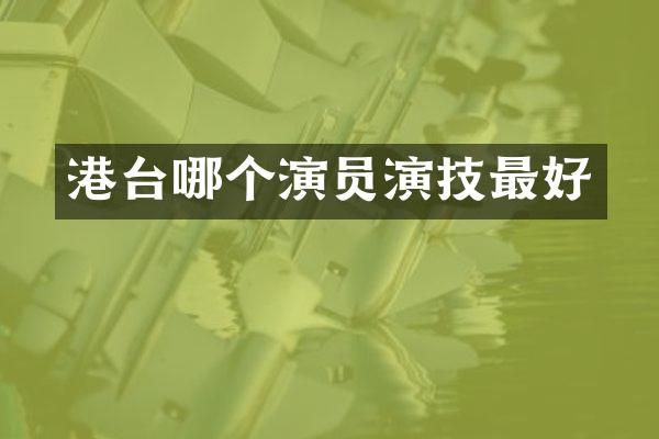 港台哪个演员演技最好