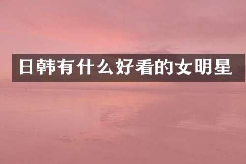 日韩有什么好看的女明星