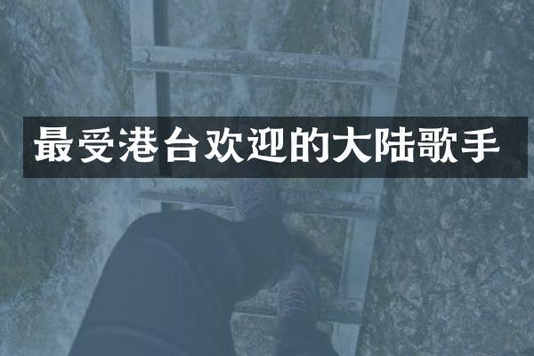 最受港台欢迎的大陆歌手