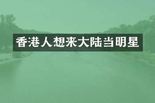 香港人想来大陆当明星