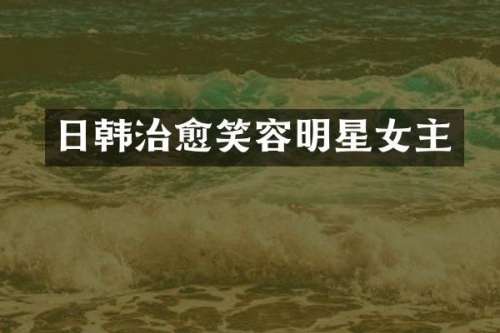 日韩治愈笑容明星女主