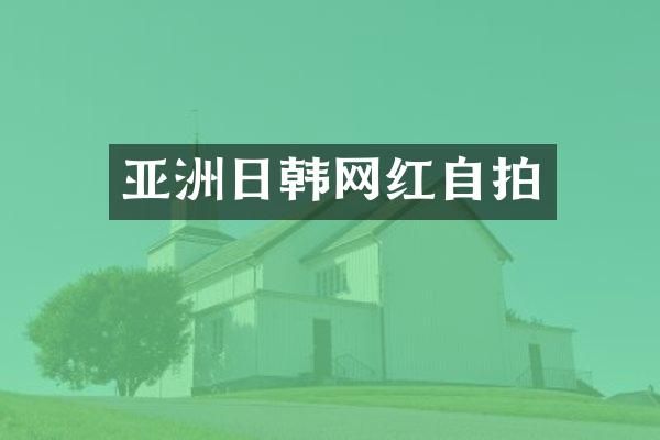 亚洲日韩网红自拍