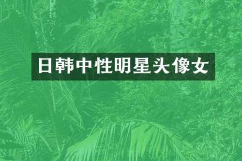 日韩中性明星头像女