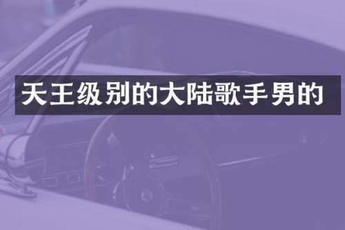 天王级别的大陆歌手男的