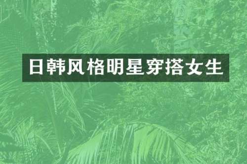 日韩风格明星穿搭女生