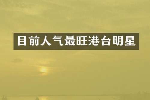 目前人气最旺港台明星