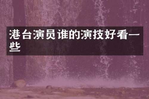 港台演员谁的演技好看一些