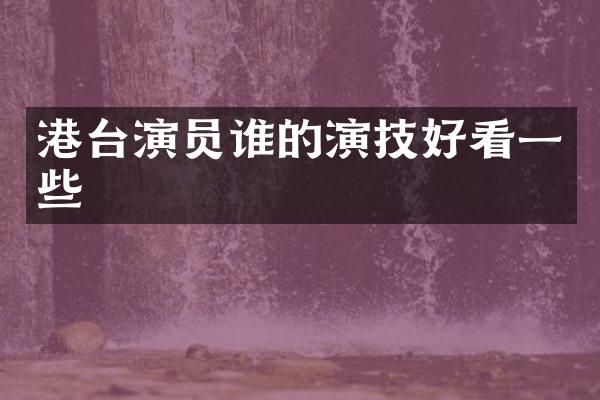 港台演员谁的演技好看一些