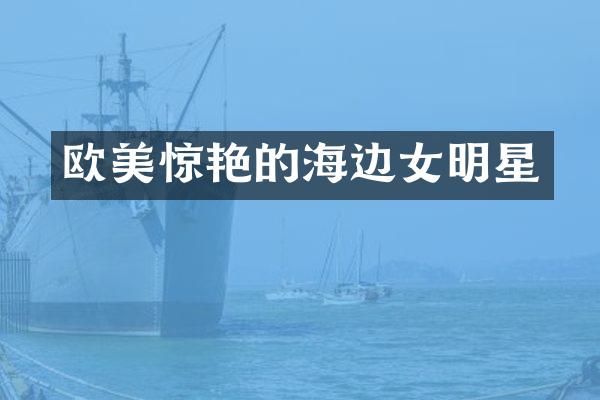 欧美惊艳的海边女明星