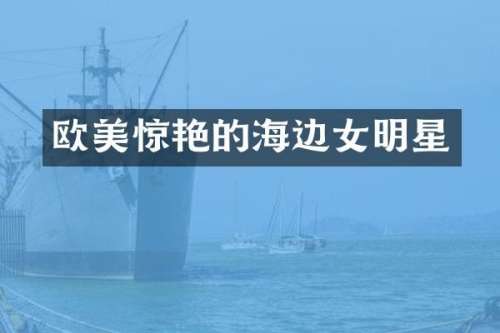 欧美惊艳的海边女明星