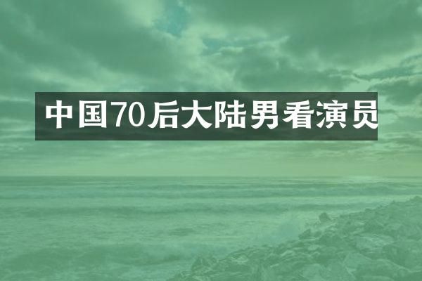 中国70后大陆男看演员