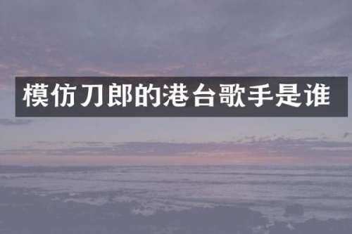 模仿刀郎的港台歌手是谁