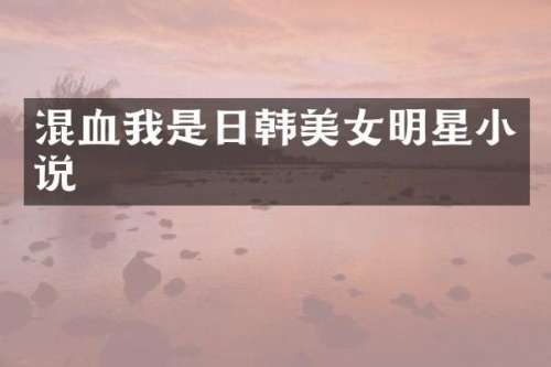 混血我是日韩明星小说