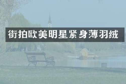 街拍欧美明星紧身薄羽绒