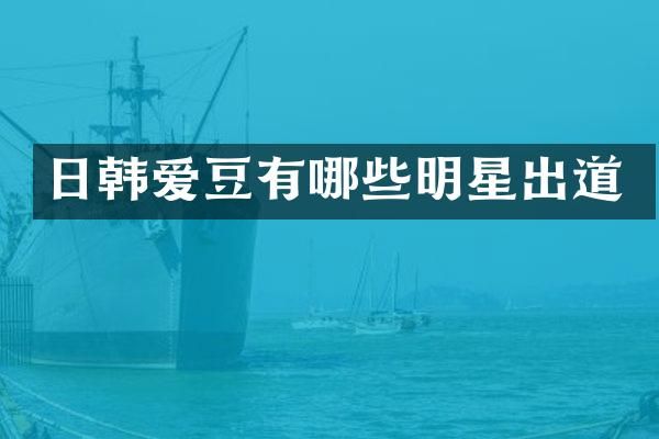 日韩爱豆有哪些明星出道