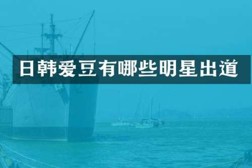 日韩爱豆有哪些明星出道