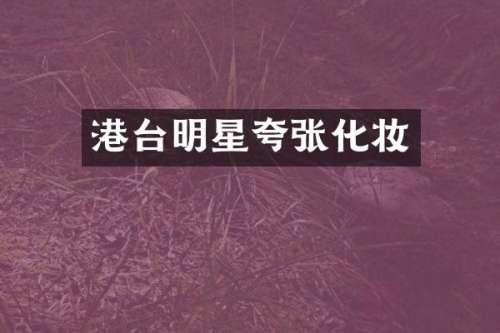 港台明星夸张化妆