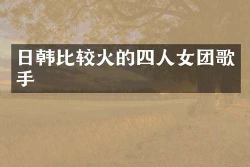 日韩比较火的四人女团歌手