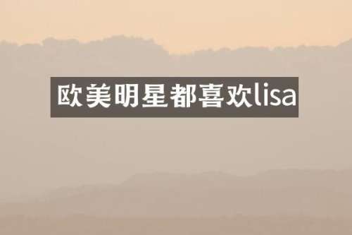 欧美明星都喜欢lisa