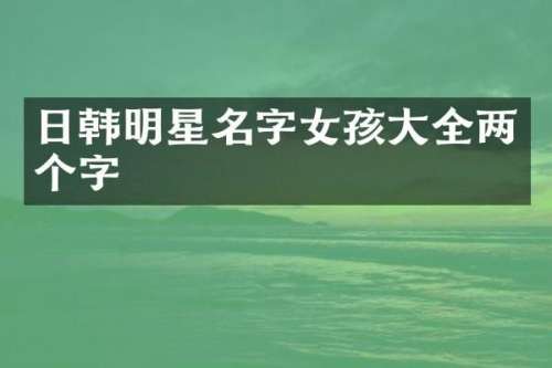 日韩明星名字女孩大全两个字
