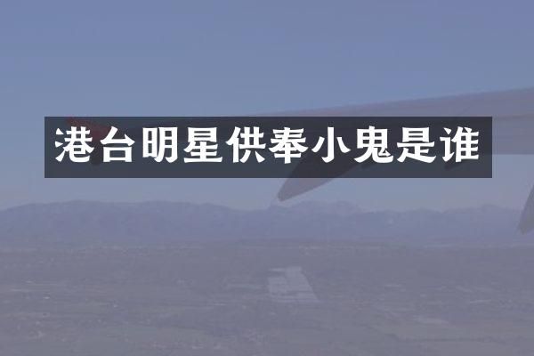 港台明星供奉小鬼是谁