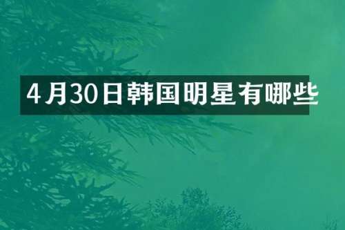 4月30日韩国明星有哪些