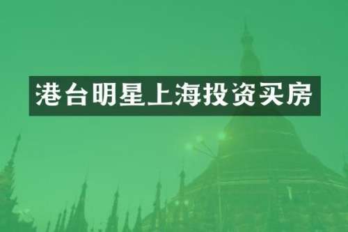 港台明星上海投资买房