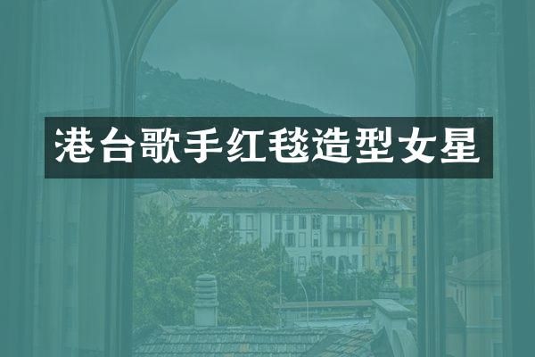 港台歌手红毯造型女星