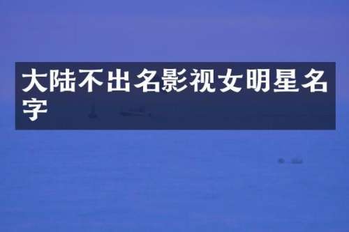 大陆不出名影视女明星名字