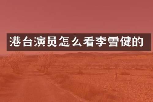 港台演员怎么看李雪健的