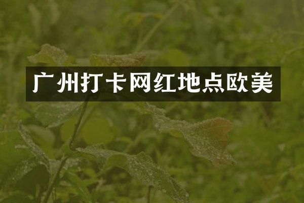 广州打卡网红地点欧美
