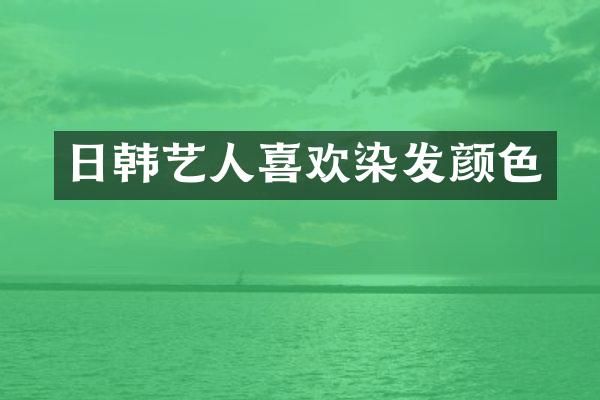 日韩艺人喜欢染发颜色