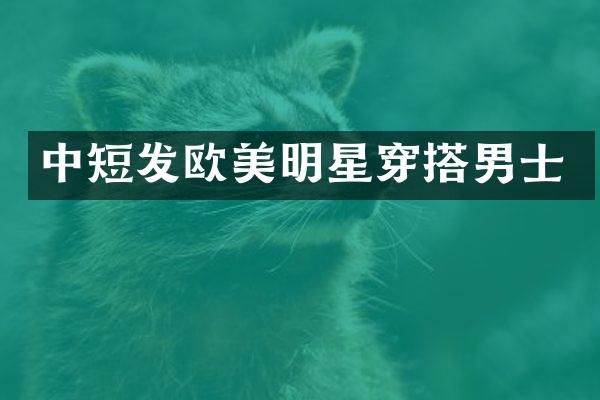 中短发欧美明星穿搭男士