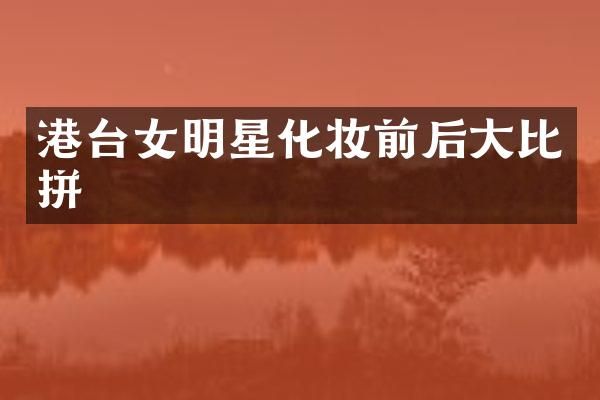 港台女明星化妆前后大比拼