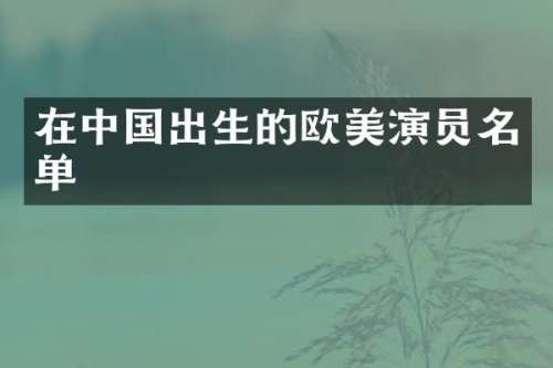 在中国出生的欧美演员名单