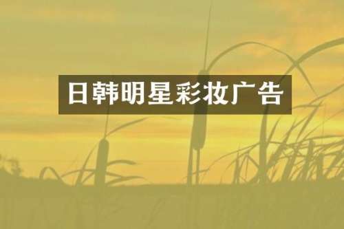 日韩明星彩妆广告