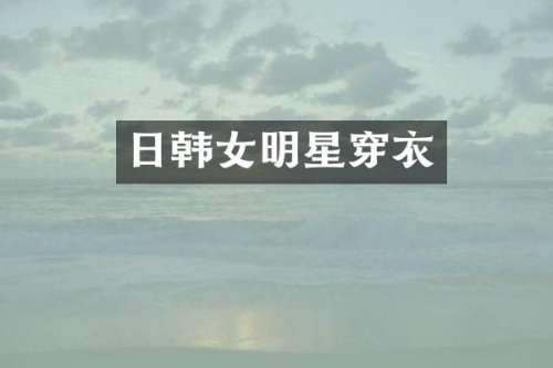 日韩女明星穿衣