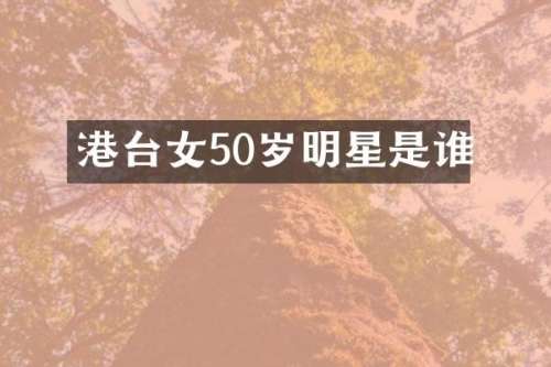 港台女50岁明星是谁