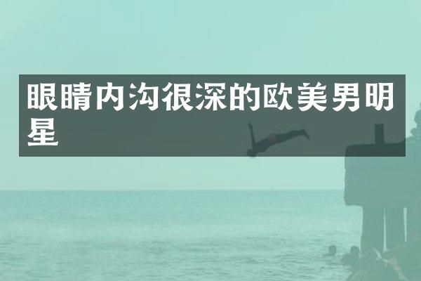眼睛内沟很深的欧美男明星