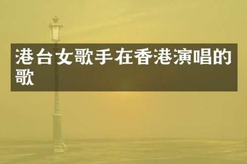 港台女歌手在香港演唱的歌